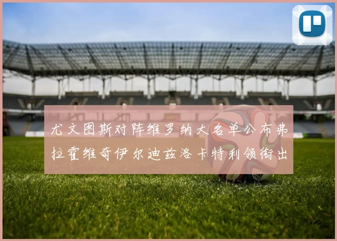 尤文图斯对阵维罗纳大名单公布弗拉霍维奇伊尔迪兹洛卡特利领衔出战