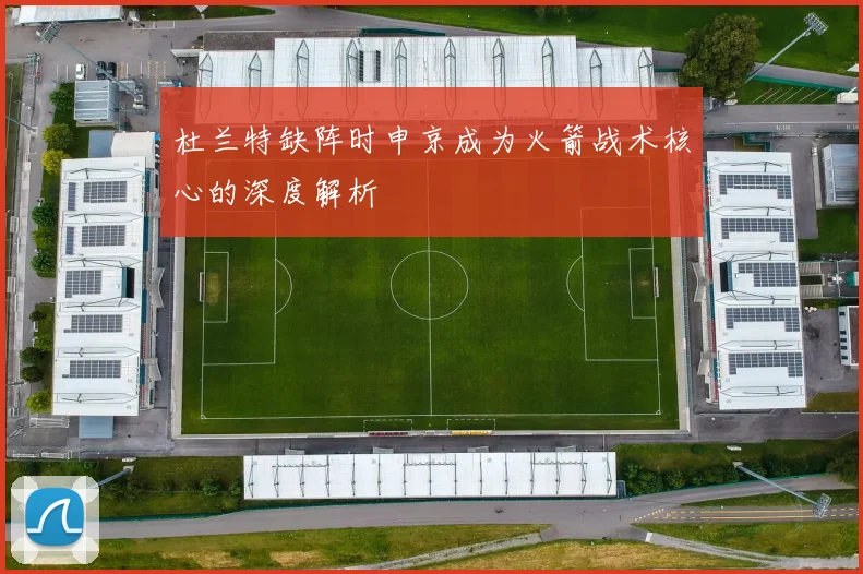 杜兰特缺阵时申京成为火箭战术核心的深度解析