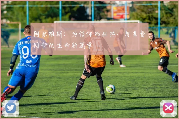 阿尔维斯：为信仰而狂热，与基督同行的生命新篇章