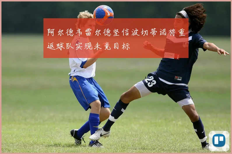 阿尔德韦雷尔德坚信波切蒂诺将重返球队实现未竟目标