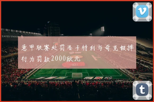 意甲联赛处罚洛卡特利与奇克假摔行为罚款2000欧元